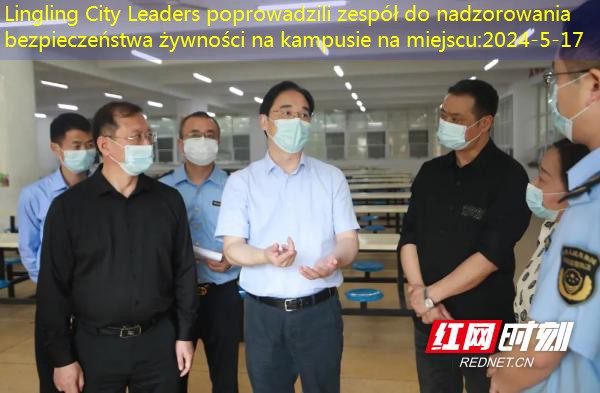 Lingling City Leaders poprowadzili zespół do nadzorowania bezpieczeństwa żywności na kampusie na miejscu